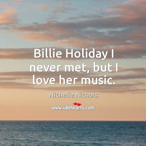 Billie holiday I never met, but I love her music. Holiday Quotes Image
