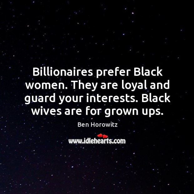 Billionaires prefer Black women. They are loyal and guard your interests. Black Ben Horowitz Picture Quote