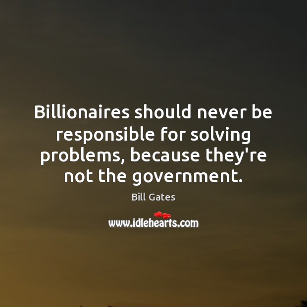 Billionaires should never be responsible for solving problems, because they’re not the Image