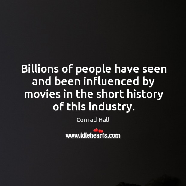 Billions of people have seen and been influenced by movies in the short history of this industry. Conrad Hall Picture Quote