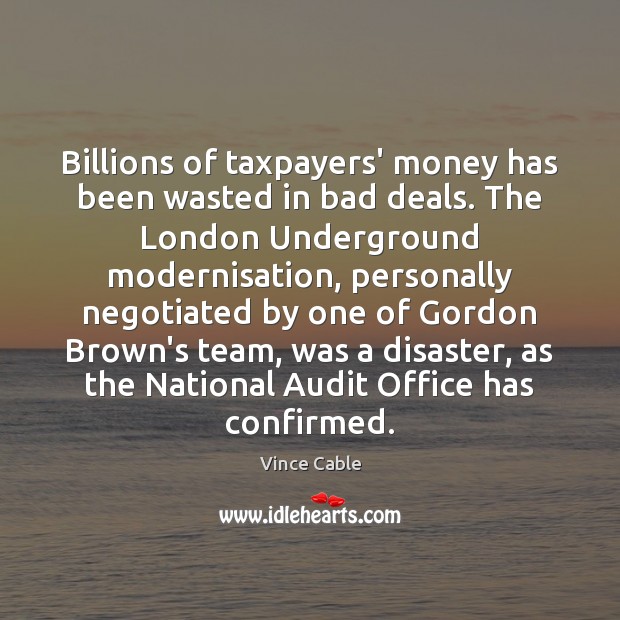 Billions of taxpayers’ money has been wasted in bad deals. The London Vince Cable Picture Quote