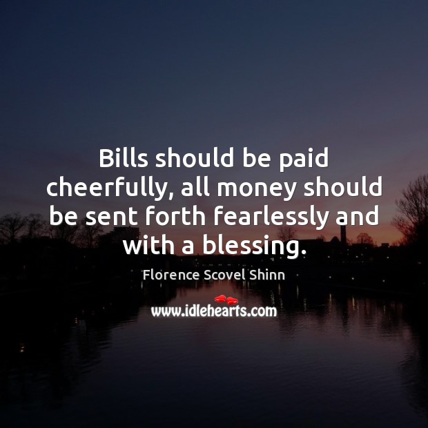 Bills should be paid cheerfully, all money should be sent forth fearlessly Florence Scovel Shinn Picture Quote