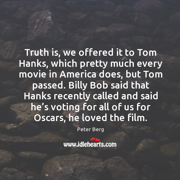 Billy bob said that hanks recently called and said he’s voting for all of us for oscars, he loved the film. Peter Berg Picture Quote