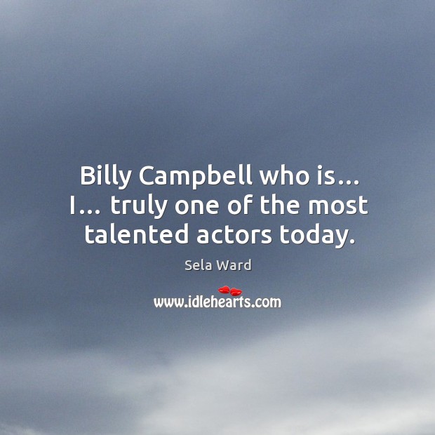 Billy campbell who is… i… truly one of the most talented actors today. Sela Ward Picture Quote