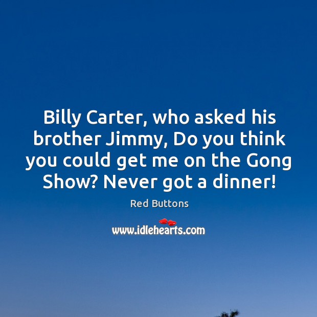 Billy Carter, who asked his brother Jimmy, Do you think you could Red Buttons Picture Quote