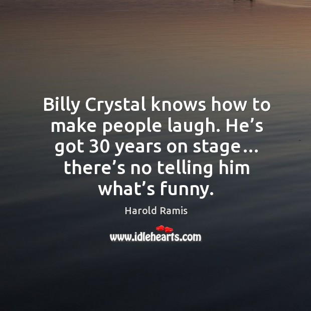 Billy crystal knows how to make people laugh. He’s got 30 years on stage… there’s no telling him what’s funny. Harold Ramis Picture Quote