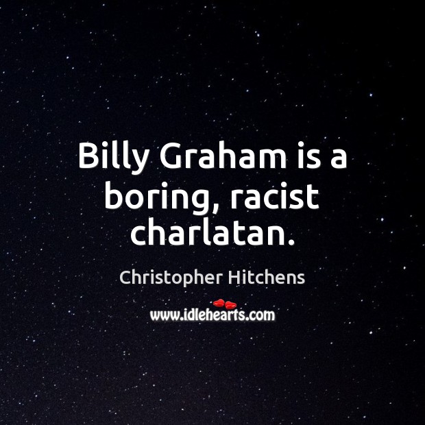 Billy Graham is a boring, racist charlatan. Christopher Hitchens Picture Quote