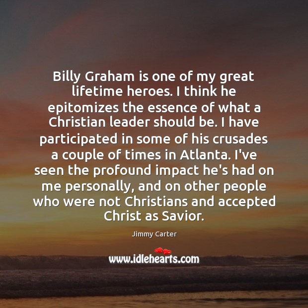 Billy Graham is one of my great lifetime heroes. I think he Jimmy Carter Picture Quote