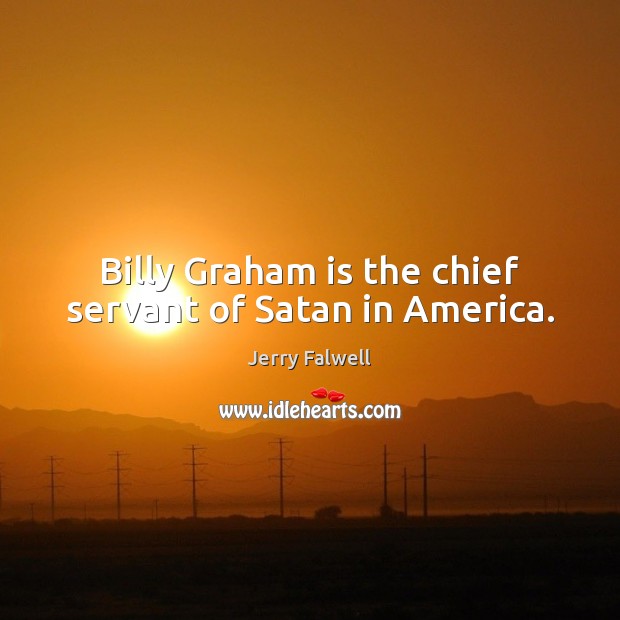 Billy Graham is the chief servant of Satan in America. Jerry Falwell Picture Quote