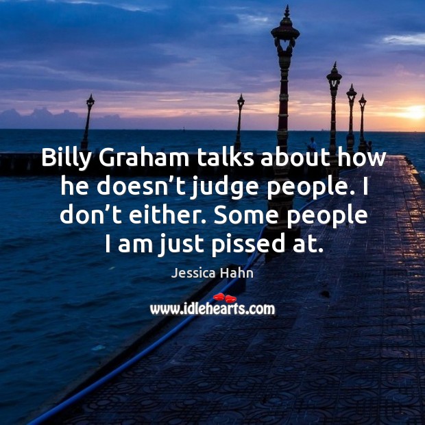 Billy graham talks about how he doesn’t judge people. I don’t either. Some people I am just pissed at. Jessica Hahn Picture Quote