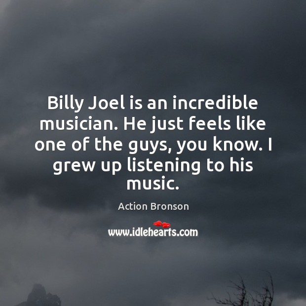 Billy Joel is an incredible musician. He just feels like one of Action Bronson Picture Quote