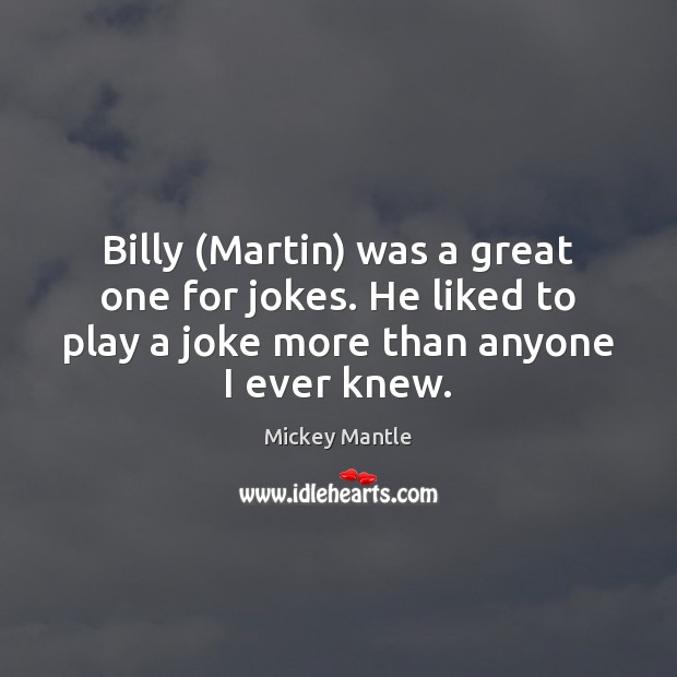 Billy (Martin) was a great one for jokes. He liked to play Mickey Mantle Picture Quote