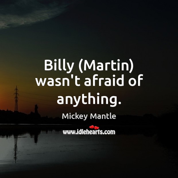 Billy (Martin) wasn’t afraid of anything. Mickey Mantle Picture Quote