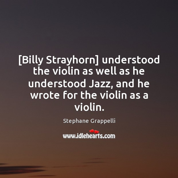 [Billy Strayhorn] understood the violin as well as he understood Jazz, and Stephane Grappelli Picture Quote