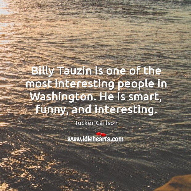 Billy tauzin is one of the most interesting people in washington. He is smart, funny, and interesting. Tucker Carlson Picture Quote
