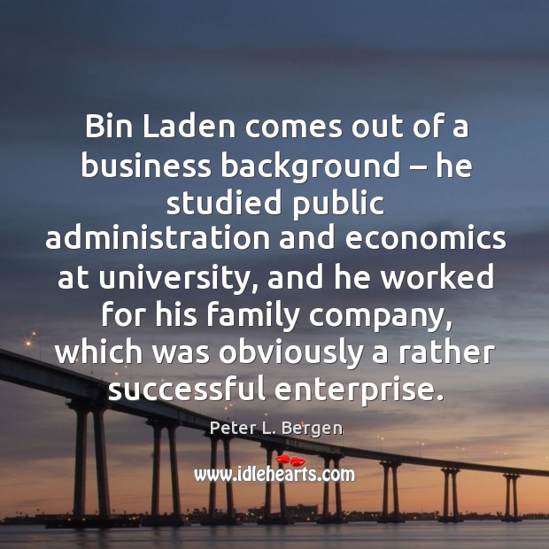 Bin laden comes out of a business background – he studied public administration and Peter L. Bergen Picture Quote