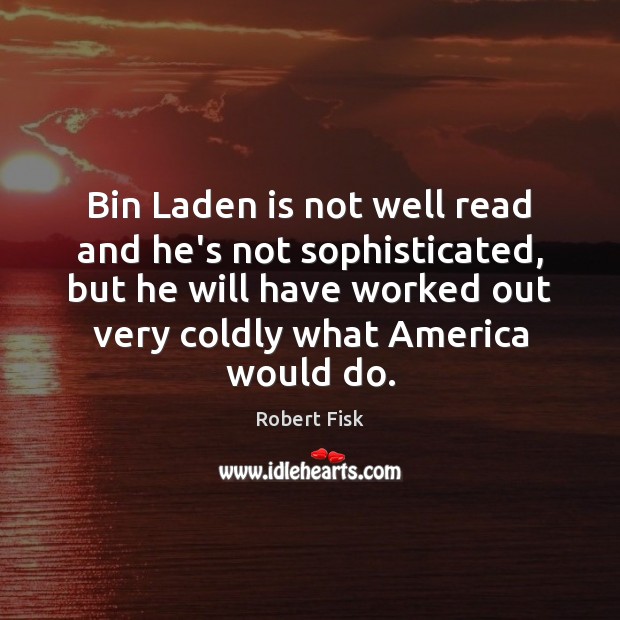 Bin Laden is not well read and he’s not sophisticated, but he Robert Fisk Picture Quote