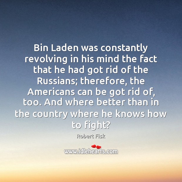 Bin Laden was constantly revolving in his mind the fact that he Robert Fisk Picture Quote