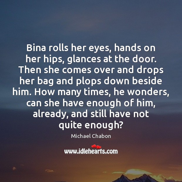 Bina rolls her eyes, hands on her hips, glances at the door. Michael Chabon Picture Quote
