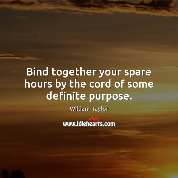 Bind together your spare hours by the cord of some definite purpose. William Taylor Picture Quote