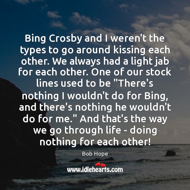 Bing Crosby and I weren’t the types to go around kissing each Bob Hope Picture Quote