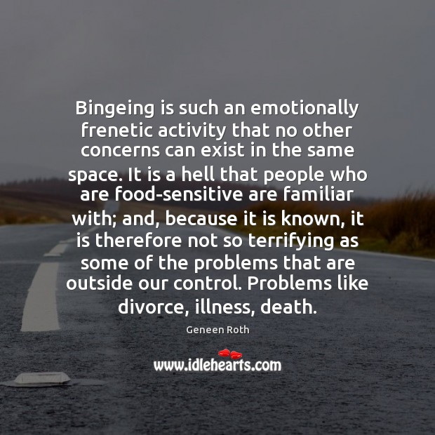 Bingeing is such an emotionally frenetic activity that no other concerns can Food Quotes Image