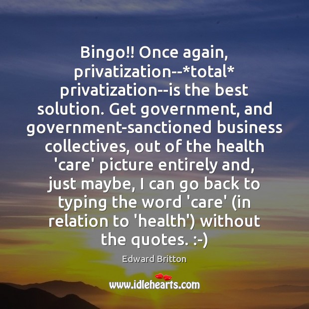 Bingo!! Once again, privatization–*total* privatization–is the best solution. Get government, and Edward Britton Picture Quote