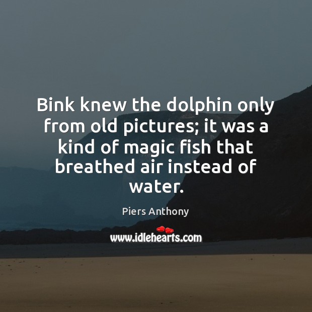 Bink knew the dolphin only from old pictures; it was a kind Piers Anthony Picture Quote