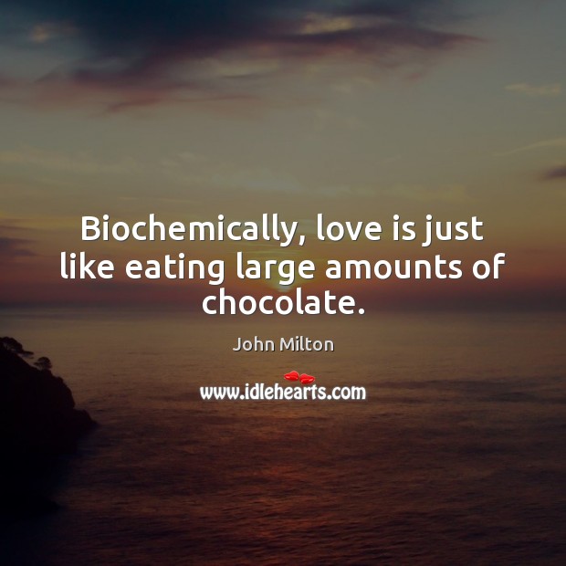 Biochemically, love is just like eating large amounts of chocolate. John Milton Picture Quote