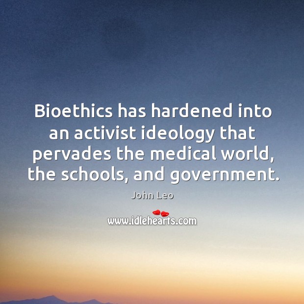 Bioethics has hardened into an activist ideology that pervades the medical world, John Leo Picture Quote