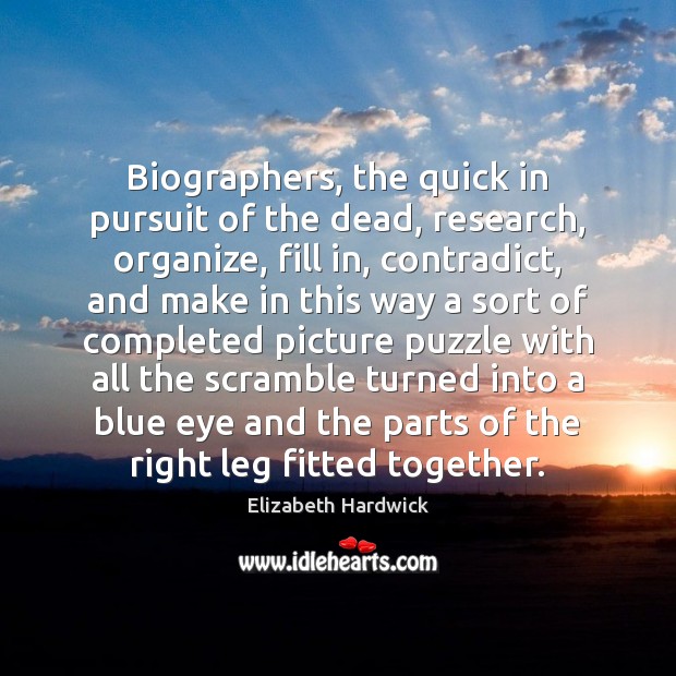 Biographers, the quick in pursuit of the dead, research, organize, fill in, Elizabeth Hardwick Picture Quote
