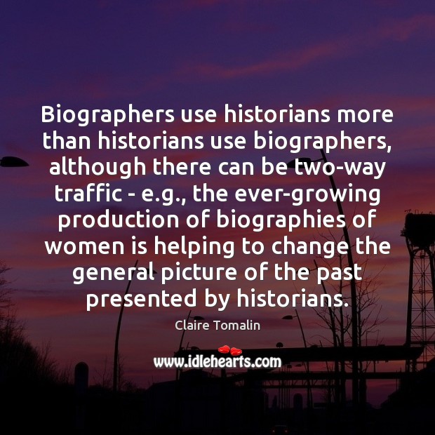 Biographers use historians more than historians use biographers, although there can be Claire Tomalin Picture Quote