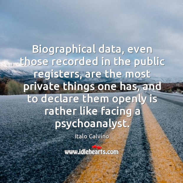 Biographical data, even those recorded in the public registers, are the most private things Italo Calvino Picture Quote