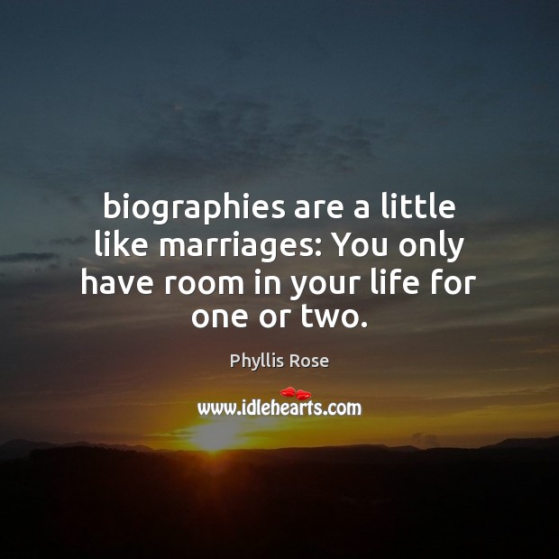 Biographies are a little like marriages: You only have room in your life for one or two. Phyllis Rose Picture Quote