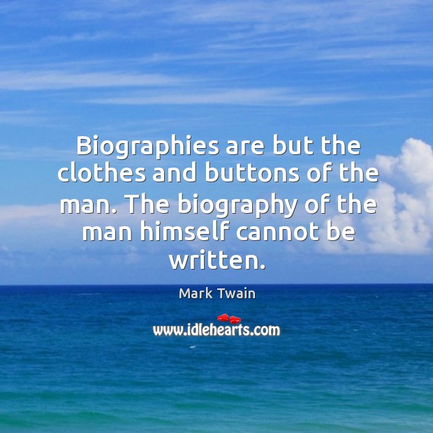 Biographies are but the clothes and buttons of the man. The biography of the man himself cannot be written. Mark Twain Picture Quote