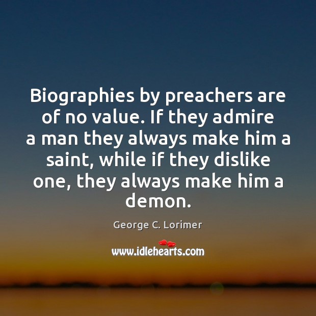 Biographies by preachers are of no value. If they admire a man Image