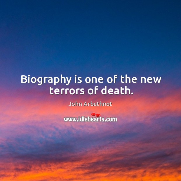 Biography is one of the new terrors of death. John Arbuthnot Picture Quote
