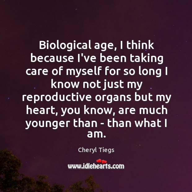 Biological age, I think because I’ve been taking care of myself for Cheryl Tiegs Picture Quote