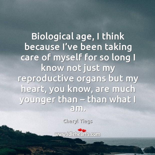 Biological age, I think because I’ve been taking care of myself Cheryl Tiegs Picture Quote