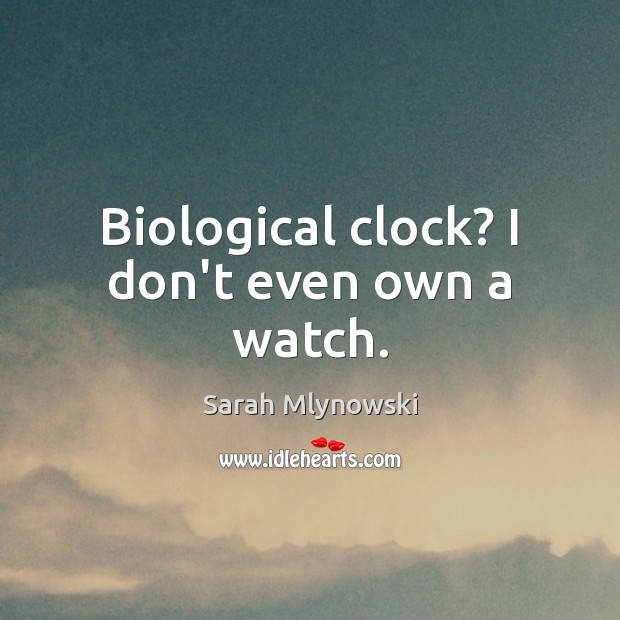 Biological clock? I don’t even own a watch. Sarah Mlynowski Picture Quote