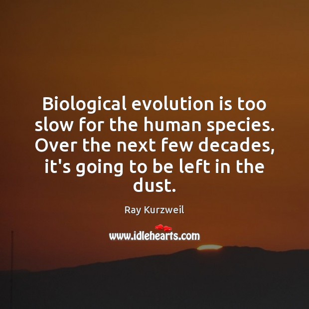 Biological evolution is too slow for the human species. Over the next Ray Kurzweil Picture Quote