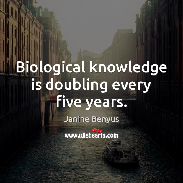 Biological knowledge is doubling every five years. Knowledge Quotes Image