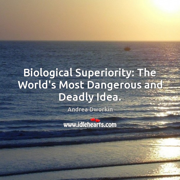 Biological Superiority: The World’s Most Dangerous and Deadly Idea. Andrea Dworkin Picture Quote