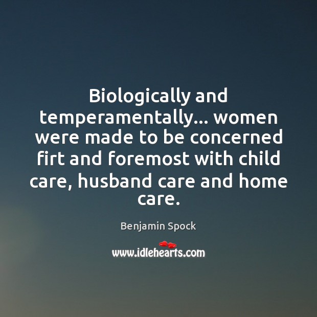 Biologically and temperamentally… women were made to be concerned firt and foremost Benjamin Spock Picture Quote