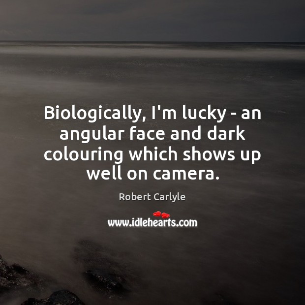 Biologically, I’m lucky – an angular face and dark colouring which shows Robert Carlyle Picture Quote
