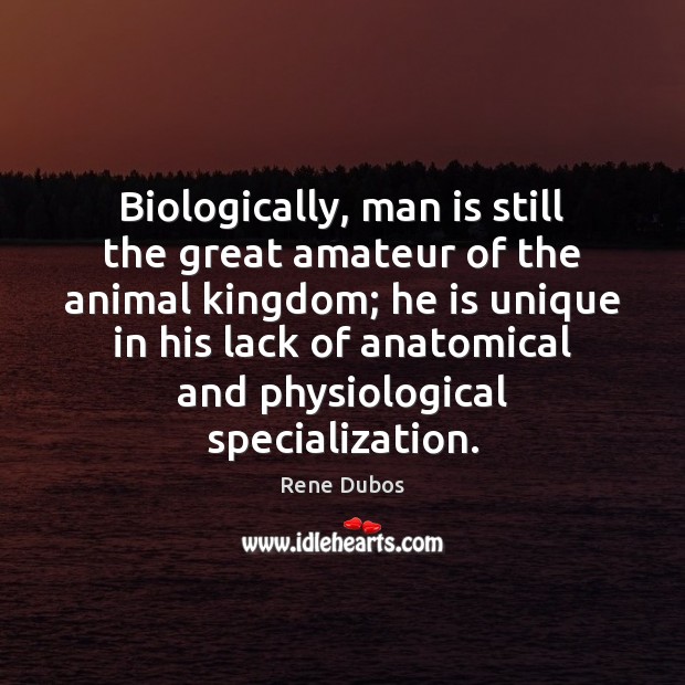 Biologically, man is still the great amateur of the animal kingdom; he Rene Dubos Picture Quote