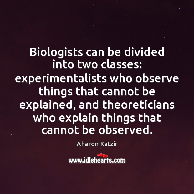 Biologists can be divided into two classes: experimentalists who observe things that Aharon Katzir Picture Quote