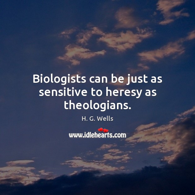 Biologists can be just as sensitive to heresy as theologians. H. G. Wells Picture Quote