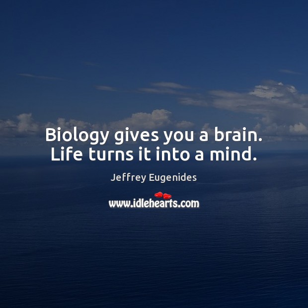 Biology gives you a brain. Life turns it into a mind. Jeffrey Eugenides Picture Quote