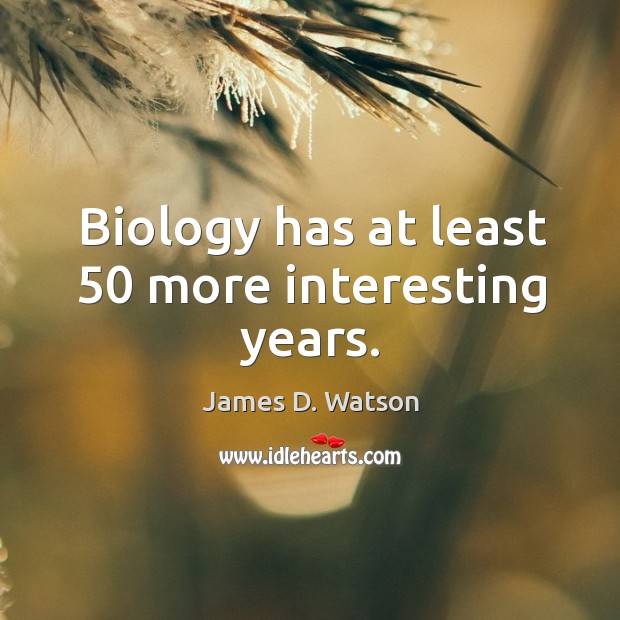 Biology has at least 50 more interesting years. James D. Watson Picture Quote